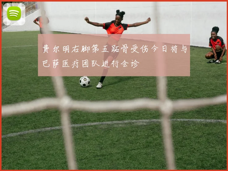 费尔明右脚第五跖骨受伤今日将与巴萨医疗团队进行会诊