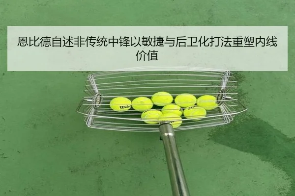 恩比德自述非传统中锋以敏捷与后卫化打法重塑内线价值