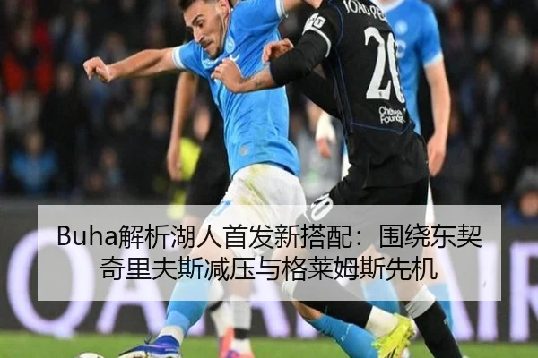 Buha解析湖人首发新搭配：围绕东契奇里夫斯减压与格莱姆斯先机